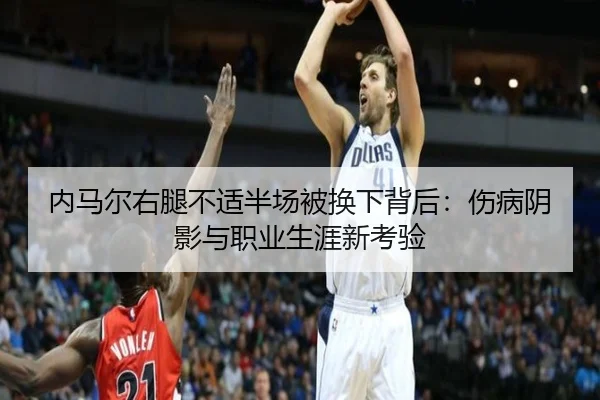 内马尔右腿不适半场被换下背后:伤病阴影与职业生涯新考验